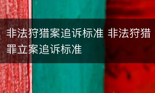 非法狩猎案追诉标准 非法狩猎罪立案追诉标准
