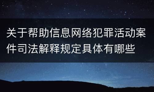 关于帮助信息网络犯罪活动案件司法解释规定具体有哪些