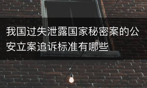 我国过失泄露国家秘密案的公安立案追诉标准有哪些