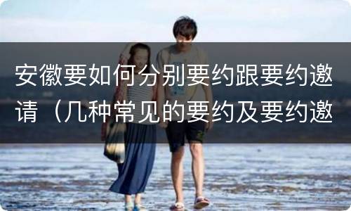 安徽要如何分别要约跟要约邀请（几种常见的要约及要约邀请）
