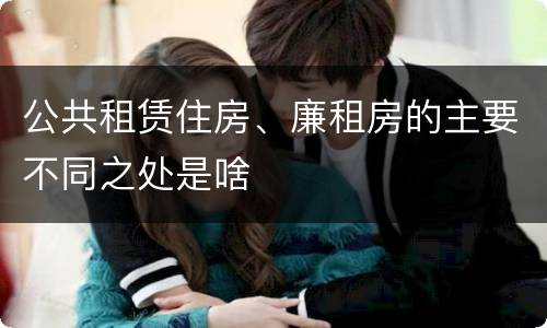 公共租赁住房、廉租房的主要不同之处是啥