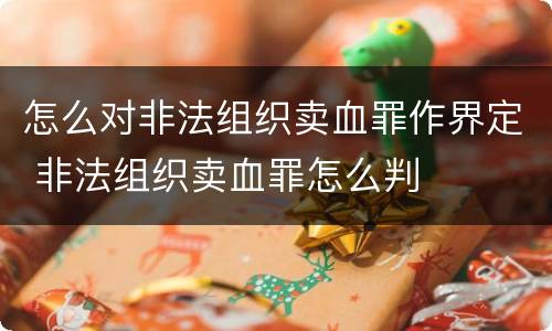 怎么对非法组织卖血罪作界定 非法组织卖血罪怎么判