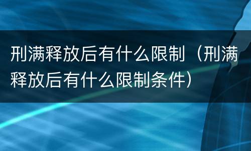 刑满释放后有什么限制（刑满释放后有什么限制条件）