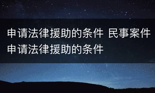 申请法律援助的条件 民事案件申请法律援助的条件