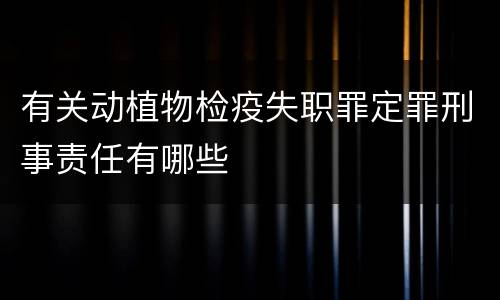 有关动植物检疫失职罪定罪刑事责任有哪些