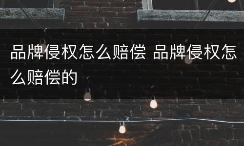 品牌侵权怎么赔偿 品牌侵权怎么赔偿的