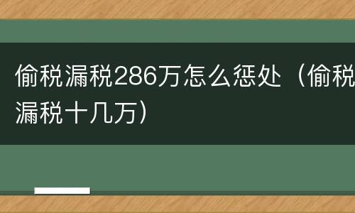 偷税漏税286万怎么惩处（偷税漏税十几万）