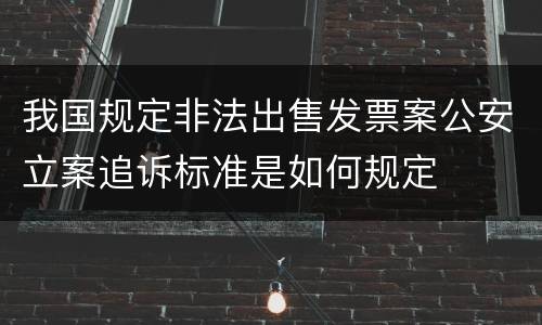 我国规定非法出售发票案公安立案追诉标准是如何规定