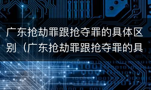 广东抢劫罪跟抢夺罪的具体区别（广东抢劫罪跟抢夺罪的具体区别是什么）