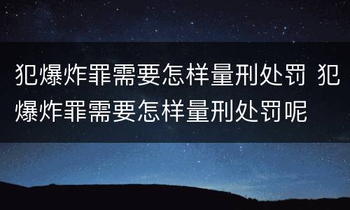 犯爆炸罪需要怎样量刑处罚 犯爆炸罪需要怎样量刑处罚呢