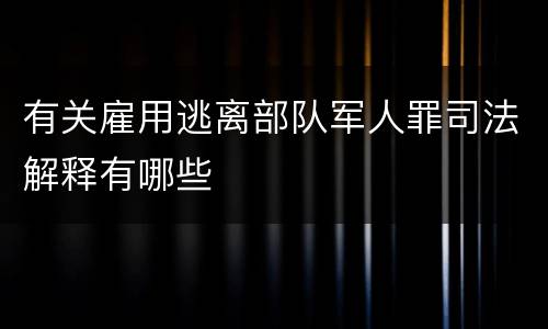 有关雇用逃离部队军人罪司法解释有哪些