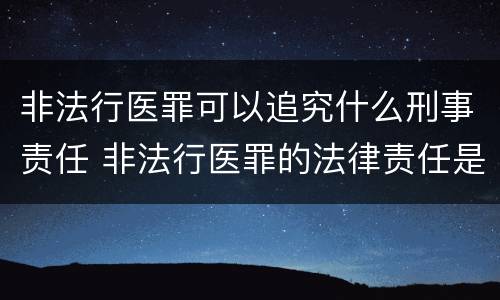 非法行医罪可以追究什么刑事责任 非法行医罪的法律责任是什么