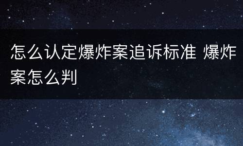 怎么认定爆炸案追诉标准 爆炸案怎么判