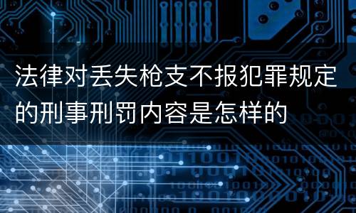 法律对丢失枪支不报犯罪规定的刑事刑罚内容是怎样的