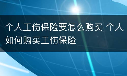 个人工伤保险要怎么购买 个人如何购买工伤保险