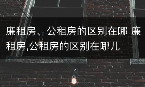 廉租房、公租房的区别在哪 廉租房,公租房的区别在哪儿
