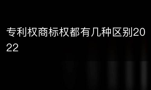 专利权商标权都有几种区别2022