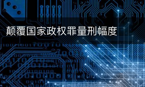 颠覆国家政权罪量刑幅度