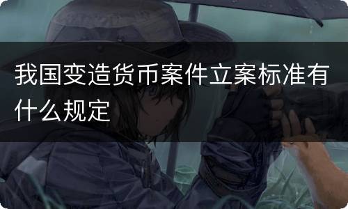 我国变造货币案件立案标准有什么规定