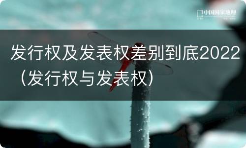 发行权及发表权差别到底2022（发行权与发表权）