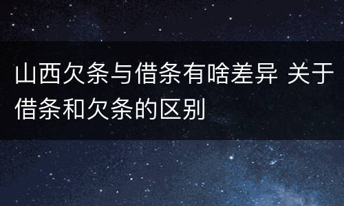 山西欠条与借条有啥差异 关于借条和欠条的区别