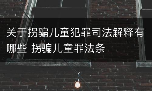 关于拐骗儿童犯罪司法解释有哪些 拐骗儿童罪法条
