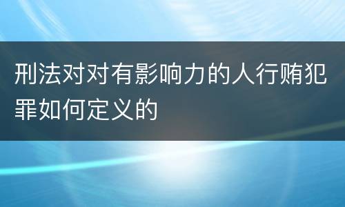 刑法对对有影响力的人行贿犯罪如何定义的