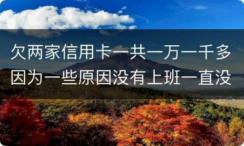 欠两家信用卡一共一万一千多因为一些原因没有上班一直没还上
