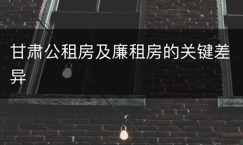 甘肃公租房及廉租房的关键差异