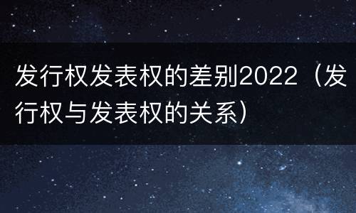 发行权发表权的差别2022（发行权与发表权的关系）
