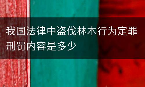 我国法律中盗伐林木行为定罪刑罚内容是多少