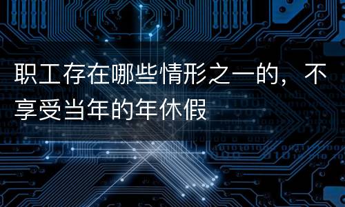 职工存在哪些情形之一的，不享受当年的年休假