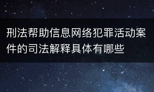 刑法帮助信息网络犯罪活动案件的司法解释具体有哪些