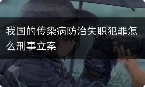 我国的传染病防治失职犯罪怎么刑事立案