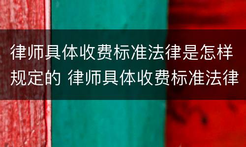 律师具体收费标准法律是怎样规定的 律师具体收费标准法律是怎样规定的呢