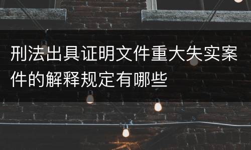 刑法出具证明文件重大失实案件的解释规定有哪些