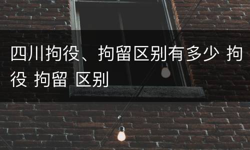 四川拘役、拘留区别有多少 拘役 拘留 区别
