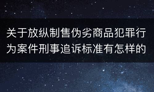 关于放纵制售伪劣商品犯罪行为案件刑事追诉标准有怎样的规定
