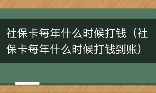 社保卡每年什么时候打钱（社保卡每年什么时候打钱到账）