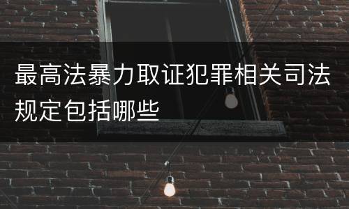 最高法暴力取证犯罪相关司法规定包括哪些