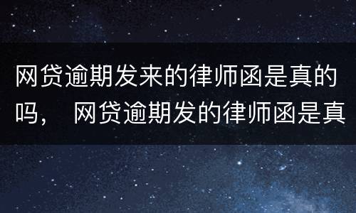 网贷逾期发来的律师函是真的吗， 网贷逾期发的律师函是真是假