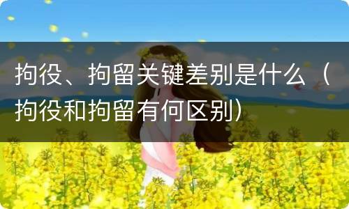 拘役、拘留关键差别是什么（拘役和拘留有何区别）