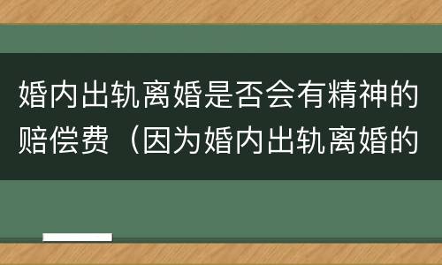 婚内出轨离婚是否会有精神的赔偿费（因为婚内出轨离婚的能得到多少精神补偿）
