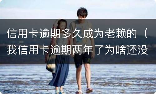 信用卡逾期多久成为老赖的（我信用卡逾期两年了为啥还没变老赖）