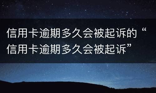 信用卡逾期多久会被起诉的 “信用卡逾期多久会被起诉”