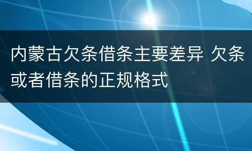 内蒙古欠条借条主要差异 欠条或者借条的正规格式