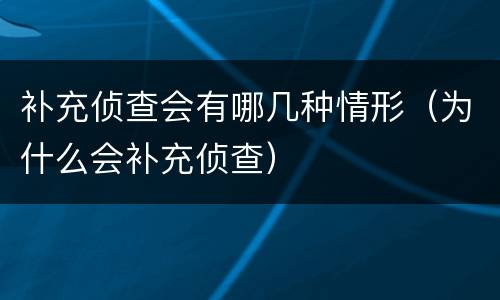 补充侦查会有哪几种情形（为什么会补充侦查）
