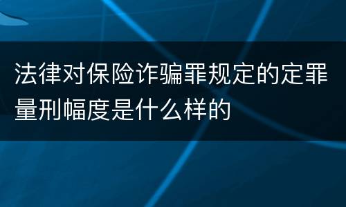法律对保险诈骗罪规定的定罪量刑幅度是什么样的