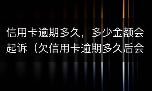 信用卡逾期多久，多少金额会起诉（欠信用卡逾期多久后会黑名单）