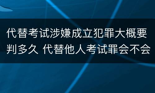 代替考试涉嫌成立犯罪大概要判多久 代替他人考试罪会不会逮捕